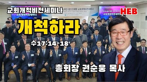 Heb방송 개척하라수1714 18설교 총회장 권순웅 목사주다산교회제5차 총신칼빈대신광신신대원 교회개척비전