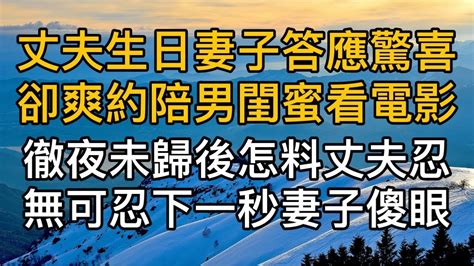 丈夫生日當天妻子答應驚喜卻爽約陪男閨蜜看電影，徹夜未歸後怎料丈夫忍無可忍下一秒妻子傻眼了！真實故事 ｜都市男女｜情感｜男閨蜜｜妻子出軌