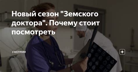 Новый сезон "Земского доктора". Почему стоит посмотреть | СМОТРИМ | Дзен