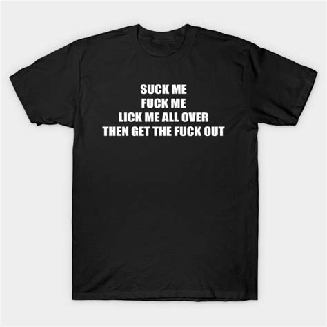 Suck Me Fuck Me Fuck Me T Shirt TeePublic