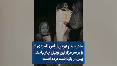 مادر مریم آروین لباس نامزدی او را بر سر مزار این وکیل جان باخته پس از بازداشت برده است