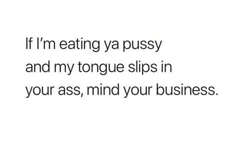If I M Eating Ya Pussy And My Tongue Slips In Your Ass Mind Your Business IFunny