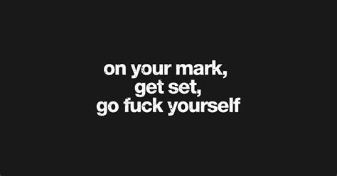 On Your Mark Get Set Go Fuck Yourself Go Fuck Yourself T Shirt TeePublic