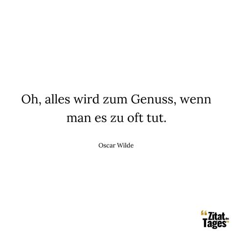 Oh Alles Wird Zum Genuss Wenn Man Es Zu Oft Tut Oscar Wilde