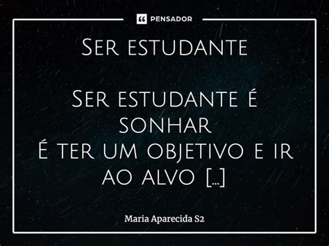 Ser estudante Ser estudante é sonhar É... Maria Aparecida S2 - Pensador