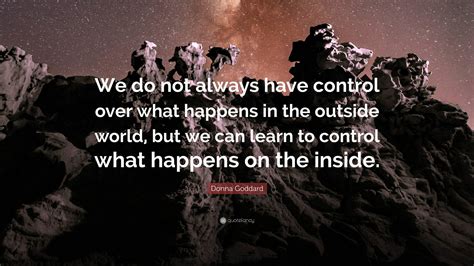 Donna Goddard Quote We Do Not Always Have Control Over What Happens