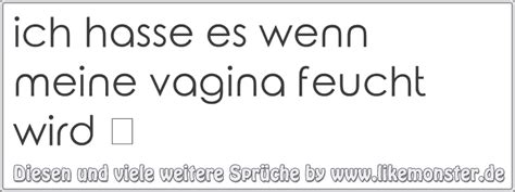Ich Hasse Es Wenn Meine Vagina Feucht Wird Tolle Spr Che Und Zitate Auf Likemonster De
