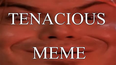 Tenacious Meme Youtube