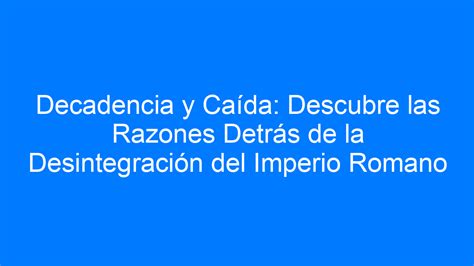 Decadencia Y Ca Da Descubre Las Razones Detr S De La Desintegraci N