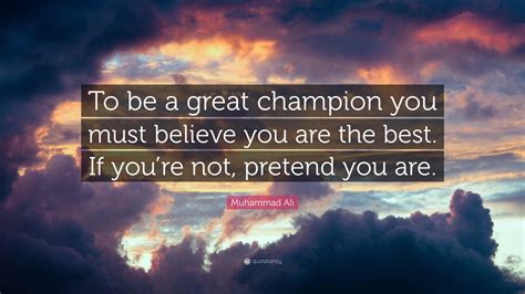 Muhammad Ali Quote: “To be a great champion you must believe you are the best. If you’re not ...