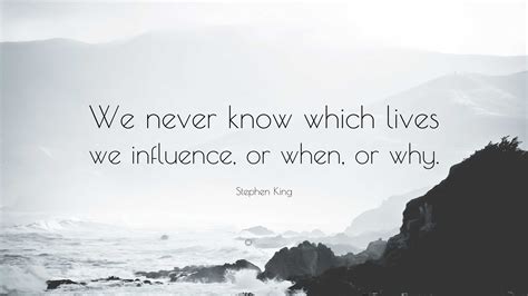 Stephen King Quote We Never Know Which Lives We Influence Or When