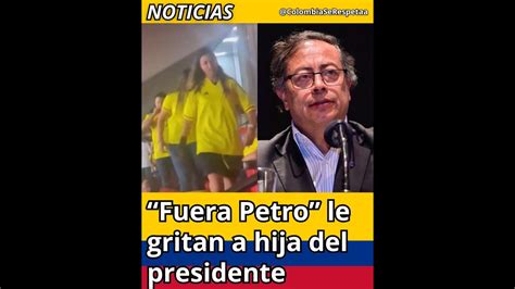 Fuera Petro Fuera Petro Le Gritan A Hija Del Presidente Noticias