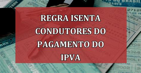 Nova Regra Isenta Condutores Do Pagamento Do Ipva Veja Quem