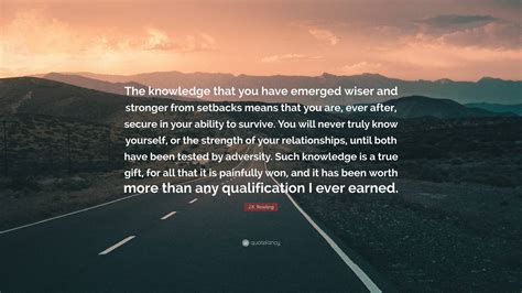 J K Rowling Quote The Knowledge That You Have Emerged Wiser And