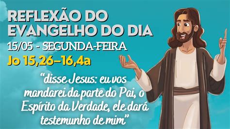 Evangelho do dia 15 05 2023 Jo 15 2616 4a Reflexão Evangelho