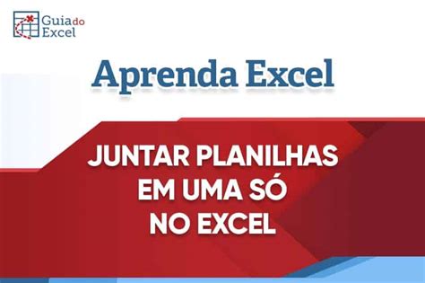 Como Juntar Planilhas No Excel Em Uma Só Download Guia Do Excel