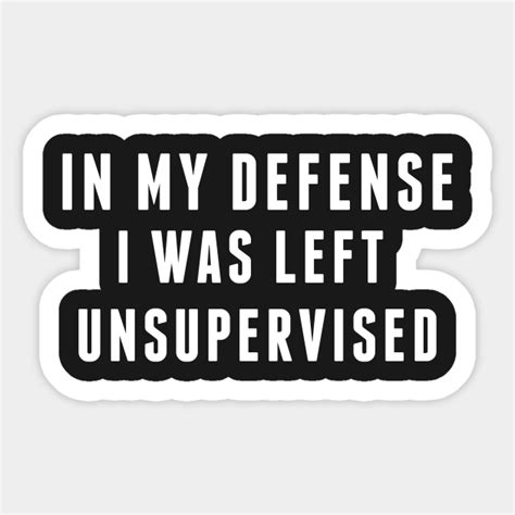 Naughty In My Defense I Was Left Unsupervised Funny Joke Statement