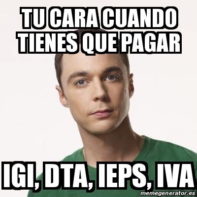 Meme Sheldon Cooper Tu Cara Cuando Tienes Que Pagar Igi Dta Ieps