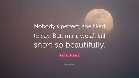 Richard Powers Quote “nobodys Perfect She Liked To Say But Man We