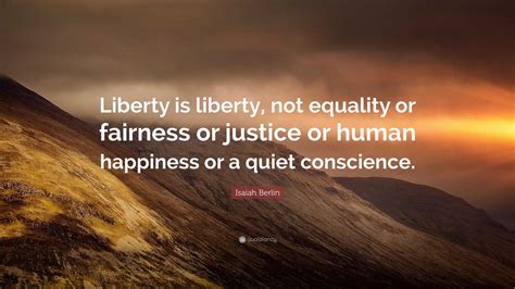 Isaiah Berlin Quote Liberty Is Liberty Not Equality Or Fairness Or