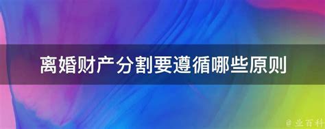 离婚财产分割要遵循哪些原则 业百科