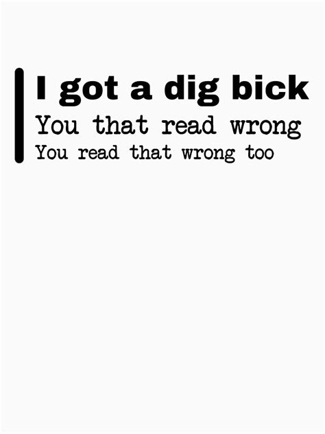 I Got A Dig Bick You That Read Wrong You Read That Wrong Too T Shirt For Sale By Designs Da