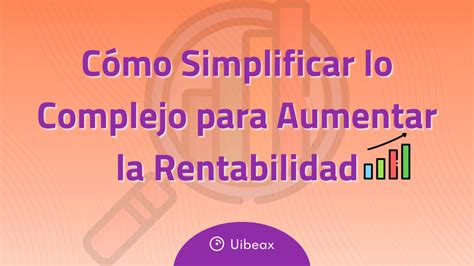 Cómo Simplificar Lo Complejo Para Aumentar La Rentabilidad De Tu Negocio