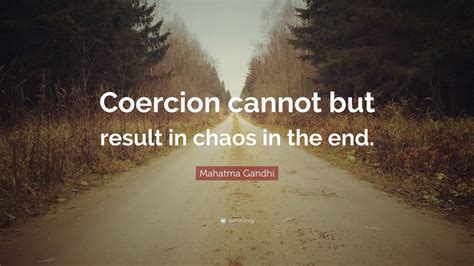 Mahatma Gandhi Quote “coercion Cannot But Result In Chaos In The End ”