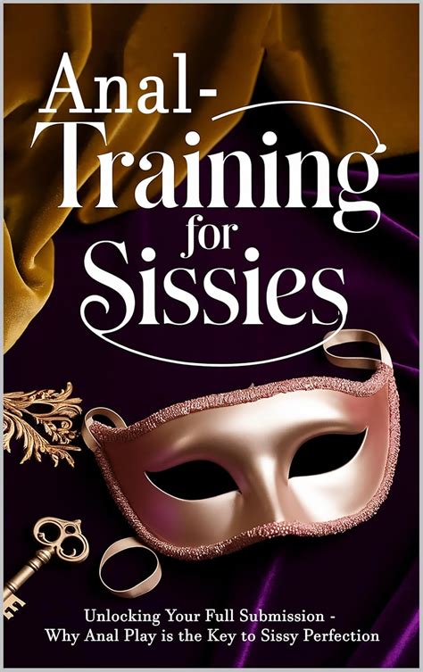 Anal Training For Sissies Unlocking Your Full Submission Why Anal Play Is The Key To Sissy