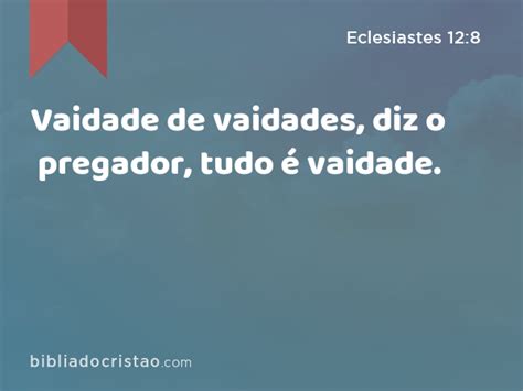 Eclesiastes 12 8 Vaidade de vaidades diz o pregador tudo é vaidade