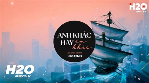 Anh Khác Hay Em Khác H2O Remix Khắc Việt x Cheng Cover Nhạc Trẻ EDM TikTok 2022 Hot Nhất