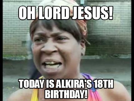 Meme Creator Funny Oh Lord Jesus Today Is Alkira S Th Birthday