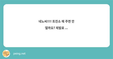 네노씨 트친소 해 주면 안 댈까요 제발료 Peing 質問箱