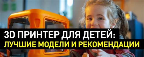 3D принтер для детей: лучшие модели и актуальные рекомендации