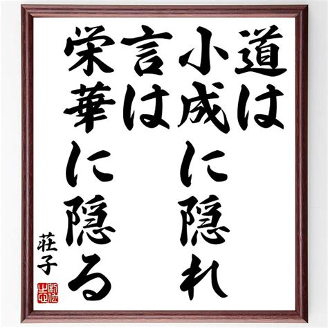 荘子の名言「道は小成に隠れ、言は栄華に隠る」額付き書道色紙／受注後直筆（z3598） その他インテリア雑貨 名言専門の書道家 通販