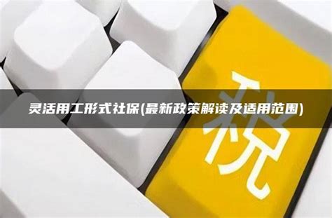 灵活用工形式社保最新政策解读及适用范围 灵活用工平台