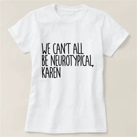 We Can T All Be Neurotypical Karen Funny Meme T Shirt Zazzle