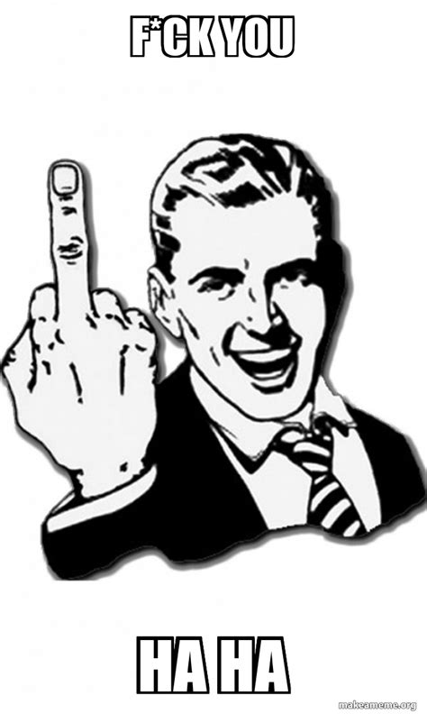 F Ck You Ha Ha Fuck You Meme Generator