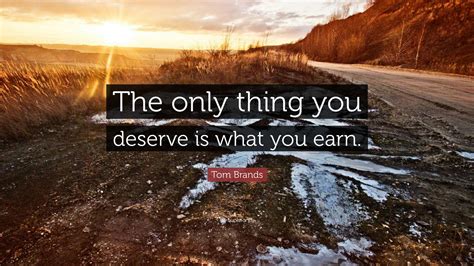 Tom Brands Quote “the Only Thing You Deserve Is What You Earn”