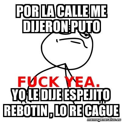 Meme Fuck Yea Por La Calle Me Dijeron Puto Yo Le Dije Espejito Rebotin Lo Re Cague