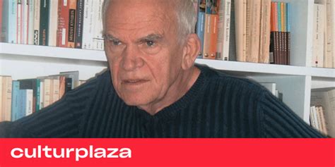 Muere El Escritor Milan Kundera Eterno Candidato Al Nobel Y Autor De