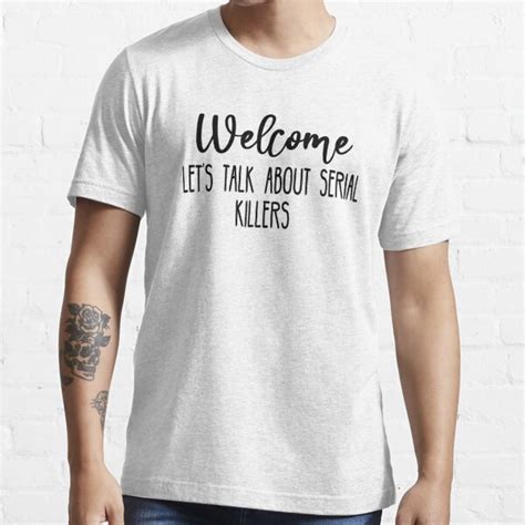 Welcome Let S Talk About Serial Killers T Shirt For Sale By Vinciwear Redbubble Welcome