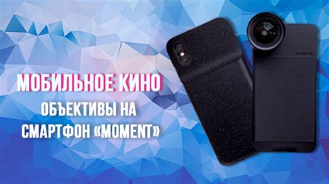 МОБИЛЬНОЕ КИНО. ОБЪЕКТИВЫ НА СМАРТФОН “MOMENT” – COSMMO