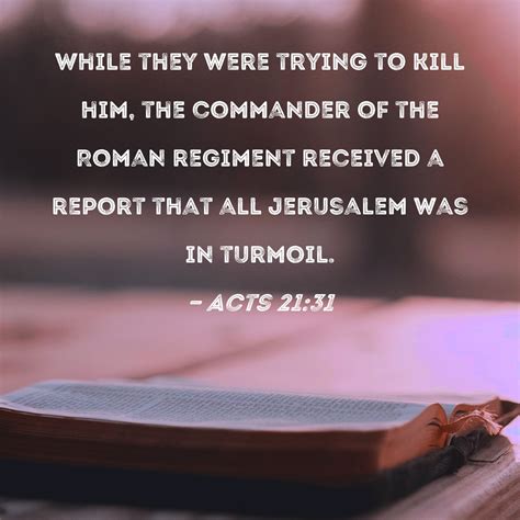 Acts 21:31 While they were trying to kill him, the commander of the
