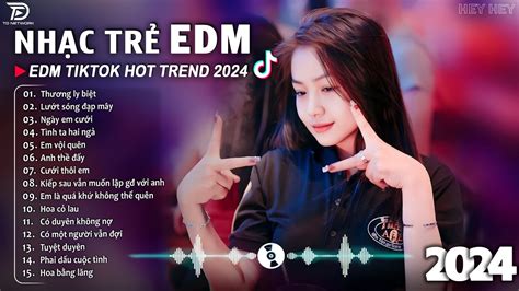 Thương Ly Biệt Remix BXH Nhạc Trẻ EDM Hót Nhất Hiện Nay Top 15 Bản EDM TikTok Hot Trend 2024