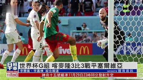 世界杯g组｜喀麦隆3：3战平塞尔维亚 巴西1：0瑞士提前晋级十六强凤凰网视频凤凰网