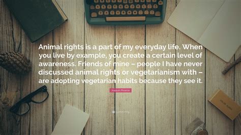 Joaquin Phoenix Quote: “Animal rights is a part of my everyday life