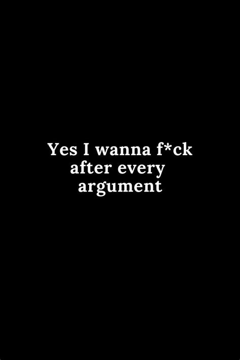 A Black And White Photo With The Words Yes I Wanna F K After Every Argument