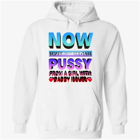 Now Thats What I Call Pussy From A Girl With Daddy Issues Shirt Endastore