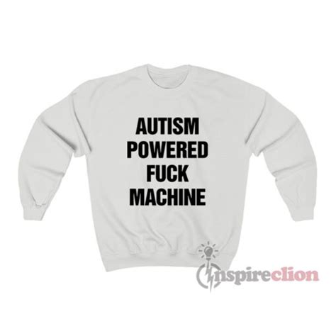 Autism Powered Fuck Machine Sweatshirt For Women Or Men